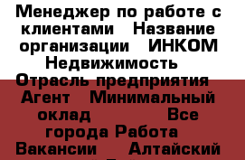 Менеджер по работе с клиентами › Название организации ­ ИНКОМ-Недвижимость › Отрасль предприятия ­ Агент › Минимальный оклад ­ 60 000 - Все города Работа » Вакансии   . Алтайский край,Бийск г.